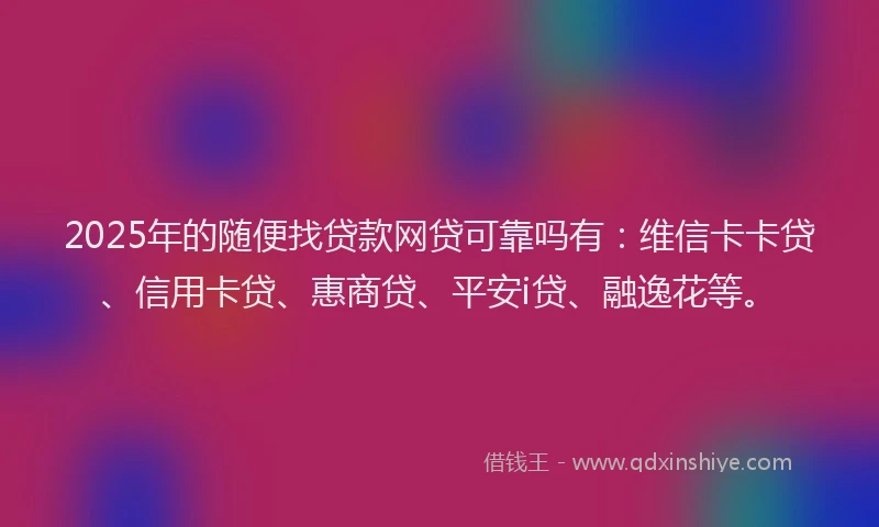 2025年的随便找贷款网贷可靠吗有：维信卡卡贷、信用卡贷、惠商贷、平安i贷、融逸花等。