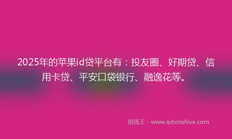 2025年的苹果id贷平台有：投友圈、好期贷、信用卡贷、平安口袋银行、融逸花等。