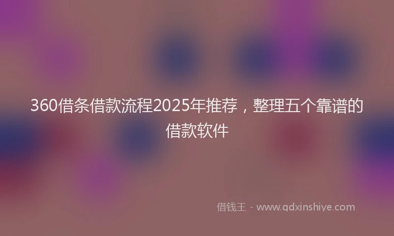 360借条借款流程2025年推荐，整理五个靠谱的借款软件