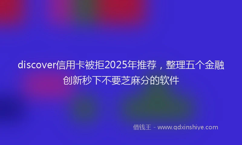 discover信用卡被拒2025年推荐，整理五个金融创新秒下不要芝麻分的软件