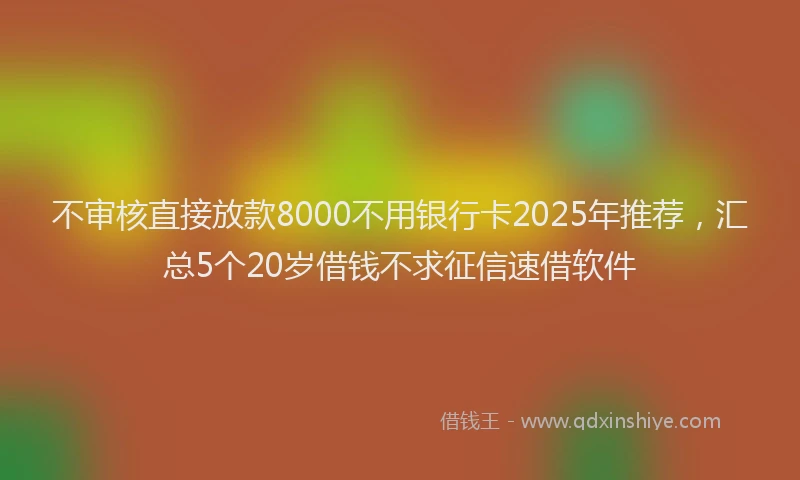 不审核直接放款8000不用银行卡2025年推荐，汇总5个20岁借钱不求征信速借软件