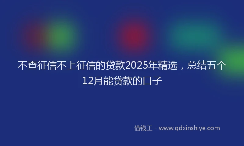 不查征信不上征信的贷款2025年精选，总结五个12月能贷款的口子