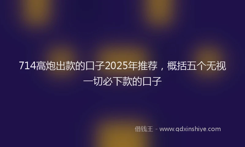 714高炮出款的口子2025年推荐，概括五个无视一切必下款的口子