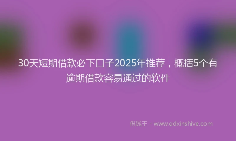 30天短期借款必下口子2025年推荐，概括5个有逾期借款容易通过的软件