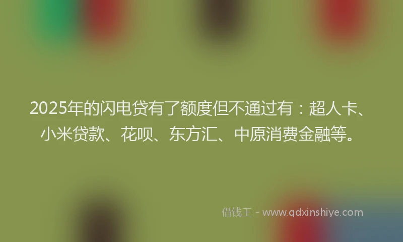 2025年的闪电贷有了额度但不通过有：超人卡、小米贷款、花呗、东方汇、中原消费金融等。
