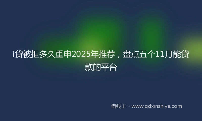 i贷被拒多久重申2025年推荐，盘点五个11月能贷款的平台
