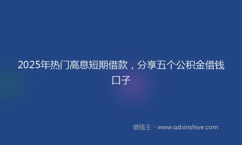 2025年热门高息短期借款，分享五个公积金借钱口子