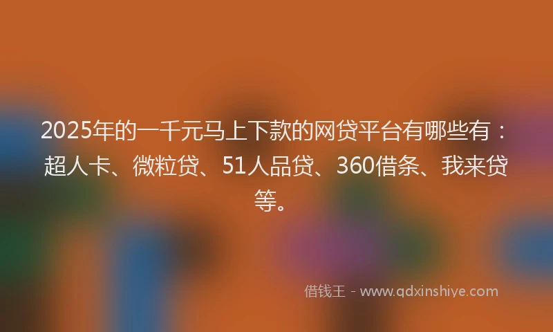 2025年的一千元马上下款的网贷平台有哪些有：超人卡、微粒贷、51人品贷、360借条、我来贷等。