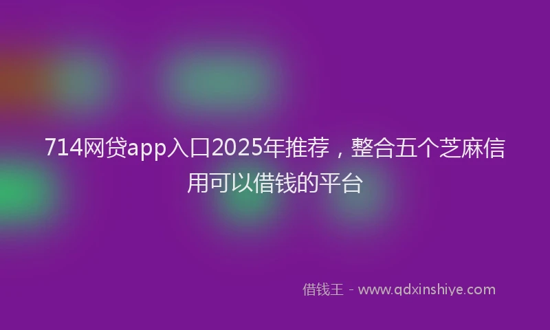 714网贷app入口2025年推荐，整合五个芝麻信用可以借钱的平台