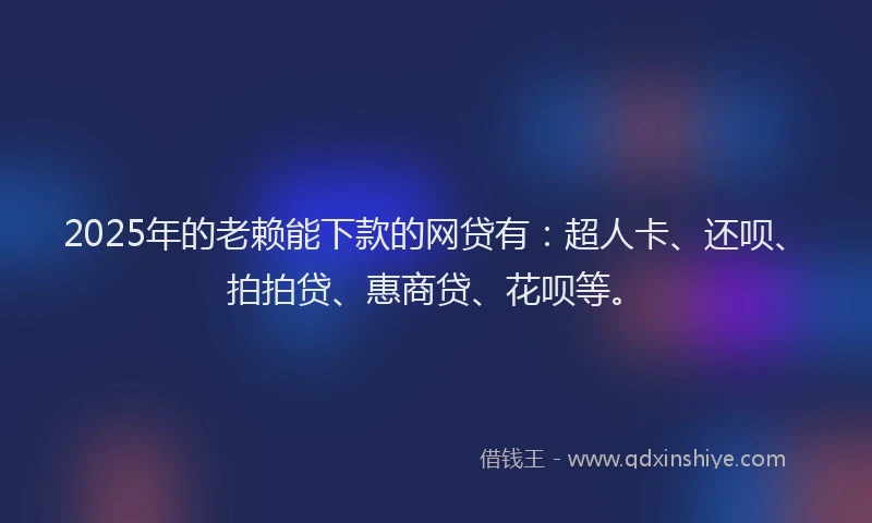 2025年的老赖能下款的网贷有：超人卡、还呗、拍拍贷、惠商贷、花呗等。