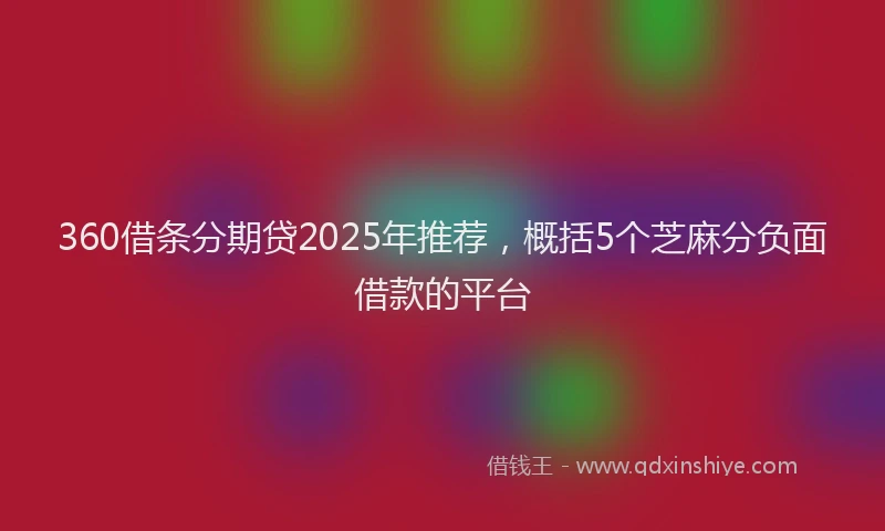 360借条分期贷2025年推荐，概括5个芝麻分负面借款的平台