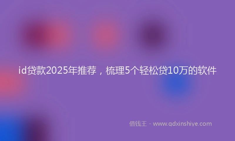 id贷款2025年推荐，梳理5个轻松贷10万的软件