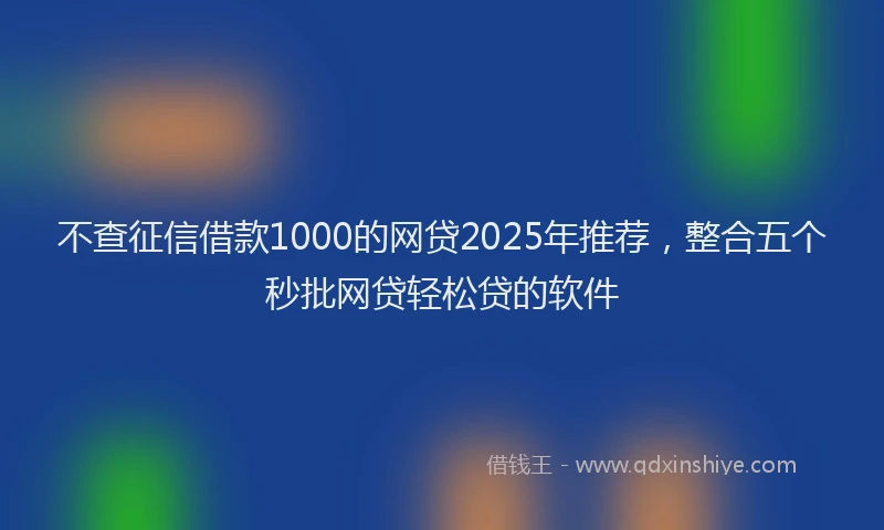 不查征信借款1000的网贷2025年推荐，整合五个秒批网贷轻松贷的软件