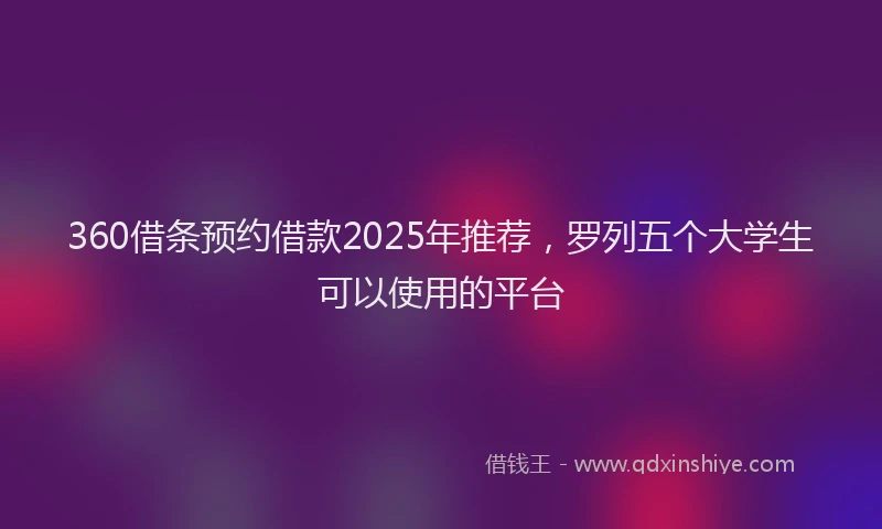 360借条预约借款2025年推荐，罗列五个大学生可以使用的平台