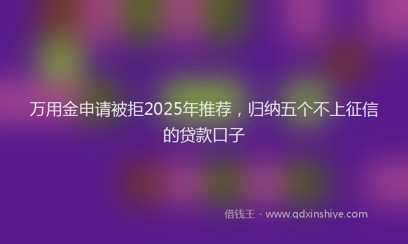 万用金申请被拒2025年推荐，归纳五个不上征信的贷款口子