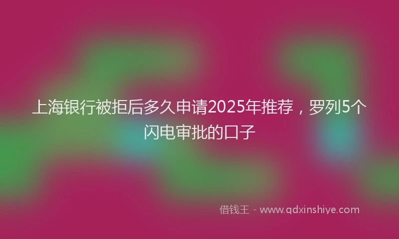 上海银行被拒后多久申请2025年推荐，罗列5个闪电审批的口子