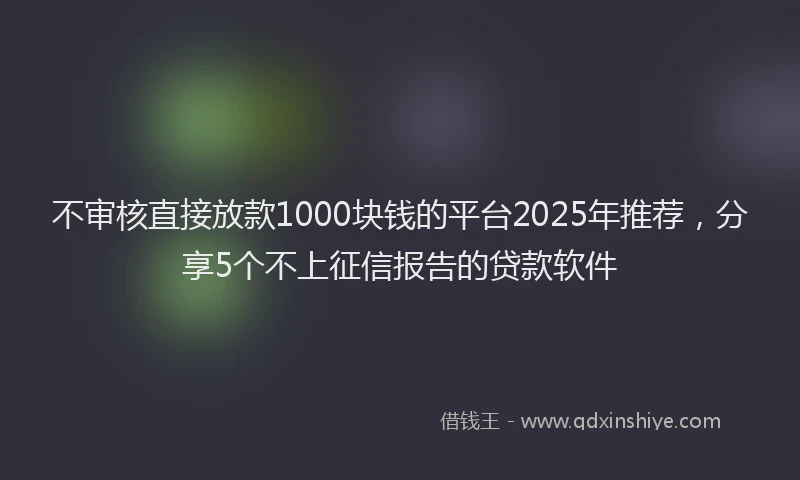 不审核直接放款1000块钱的平台2025年推荐，分享5个不上征信报告的贷款软件