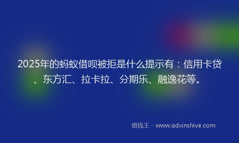 2025年的蚂蚁借呗被拒是什么提示有：信用卡贷、东方汇、拉卡拉、分期乐、融逸花等。