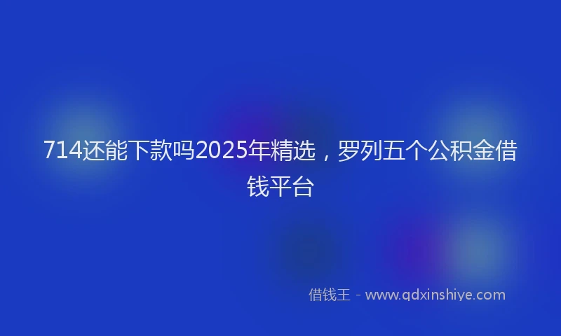 714还能下款吗2025年精选，罗列五个公积金借钱平台