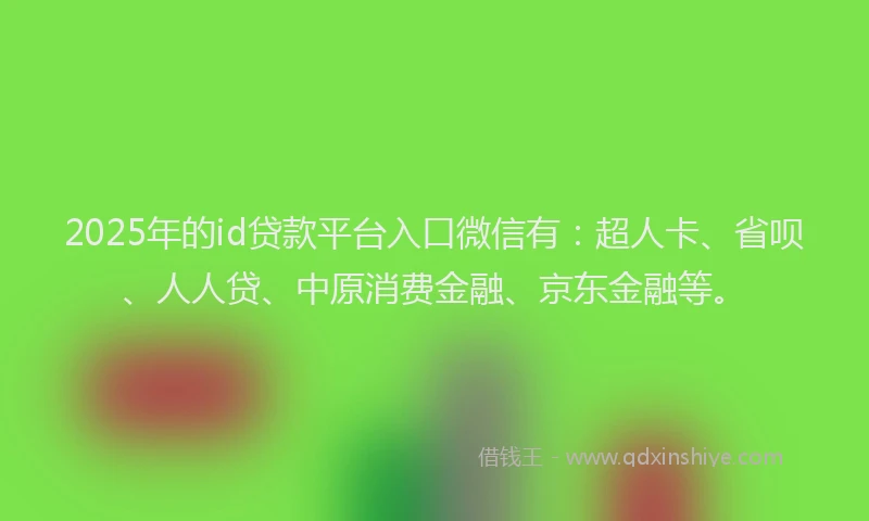 2025年的id贷款平台入口微信有：超人卡、省呗、人人贷、中原消费金融、京东金融等。