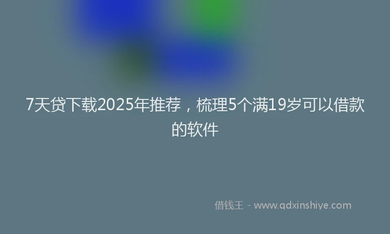 7天贷下载2025年推荐，梳理5个满19岁可以借款的软件