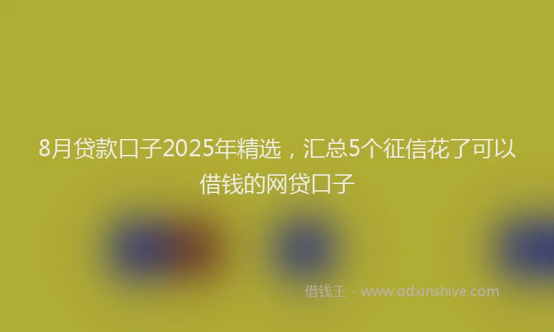 8月贷款口子2025年精选，汇总5个征信花了可以借钱的网贷口子