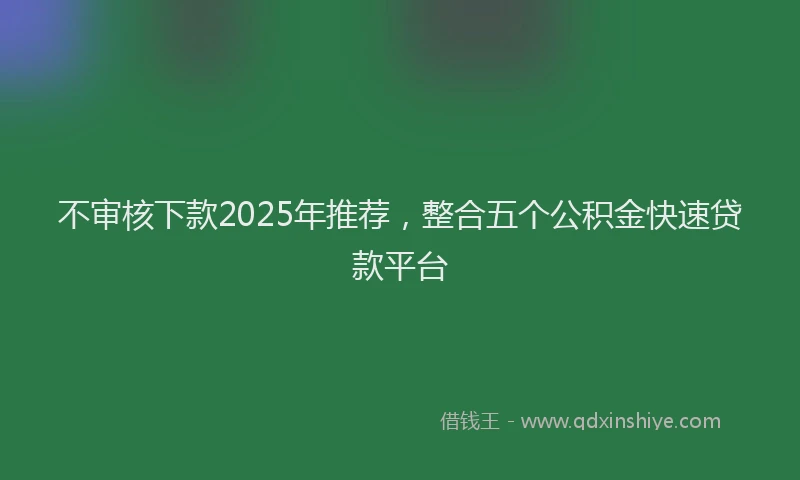 不审核下款2025年推荐，整合五个公积金快速贷款平台