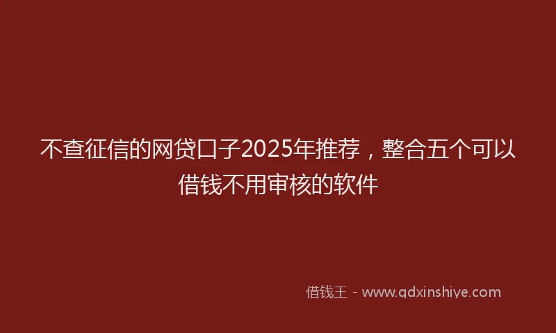 不查征信的网贷口子2025年推荐，整合五个可以借钱不用审核的软件