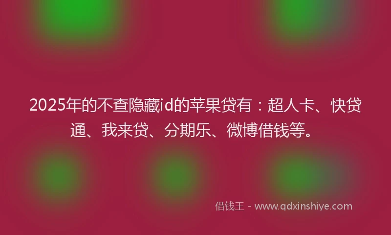 2025年的不查隐藏id的苹果贷有：超人卡、快贷通、我来贷、分期乐、微博借钱等。