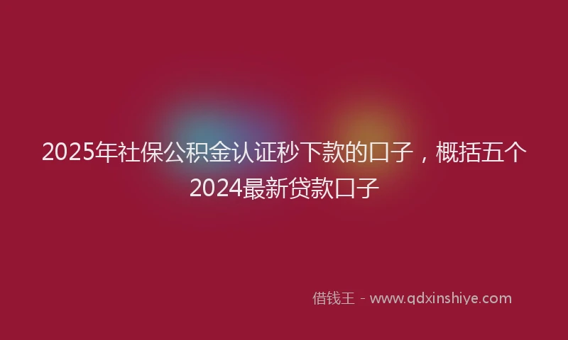 2025年社保公积金认证秒下款的口子，概括五个2024最新贷款口子