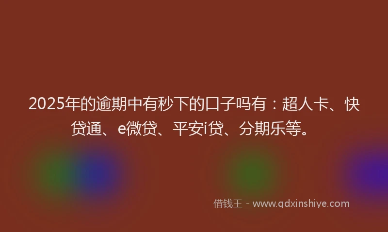 2025年的逾期中有秒下的口子吗有：超人卡、快贷通、e微贷、平安i贷、分期乐等。