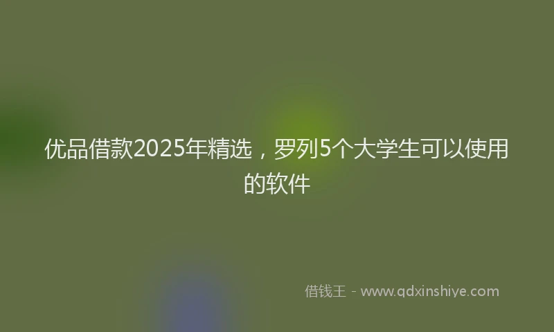 优品借款2025年精选，罗列5个大学生可以使用的软件