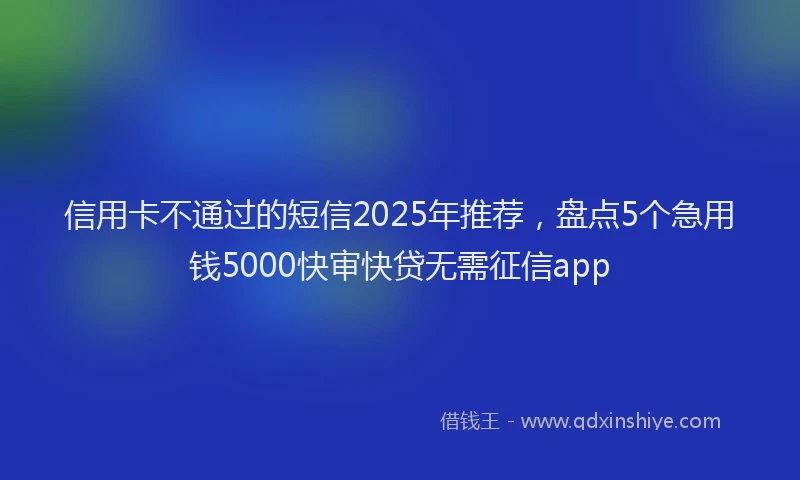 信用卡不通过的短信2025年推荐，盘点5个急用钱5000快审快贷无需征信app