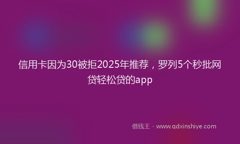 信用卡因为30被拒2025年推荐，罗列5个秒批网贷轻松贷的app