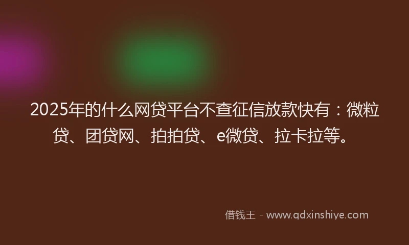 2025年的什么网贷平台不查征信放款快有：微粒贷、团贷网、拍拍贷、e微贷、拉卡拉等。