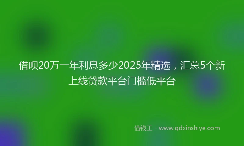 借呗20万一年利息多少2025年精选，汇总5个新上线贷款平台门槛低平台