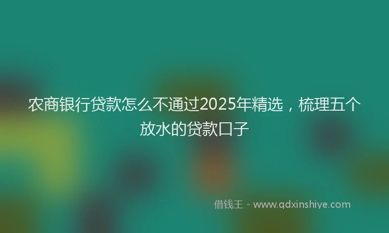 农商银行贷款怎么不通过2025年精选，梳理五个放水的贷款口子