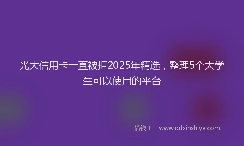 光大信用卡一直被拒2025年精选，整理5个大学生可以使用的平台