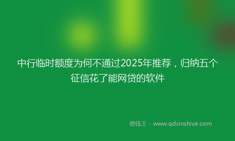 中行临时额度为何不通过2025年推荐，归纳五个征信花了能网贷的软件