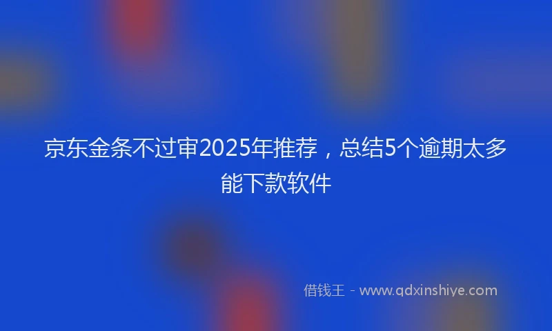 京东金条不过审2025年推荐，总结5个逾期太多能下款软件