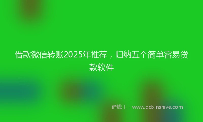 借款微信转账2025年推荐，归纳五个简单容易贷款软件