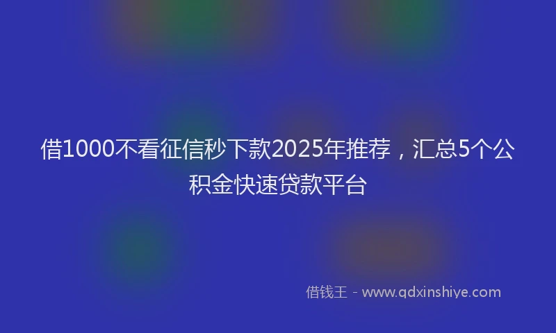 借1000不看征信秒下款2025年推荐，汇总5个公积金快速贷款平台