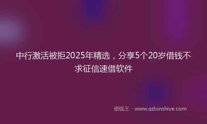 中行激活被拒2025年精选，分享5个20岁借钱不求征信速借软件