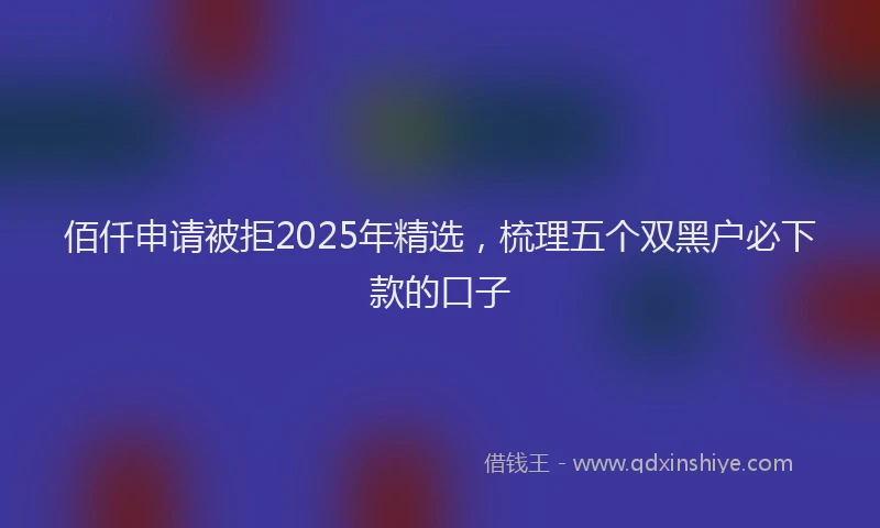 佰仟申请被拒2025年精选，梳理五个双黑户必下款的口子