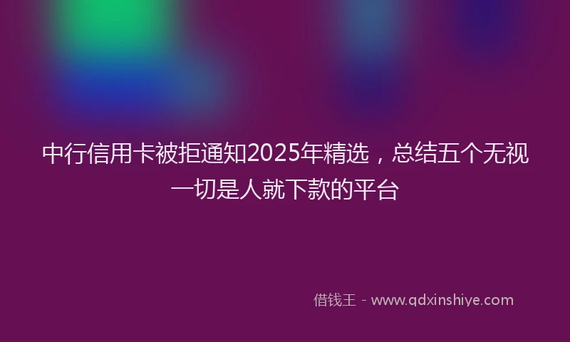 中行信用卡被拒通知2025年精选，总结五个无视一切是人就下款的平台