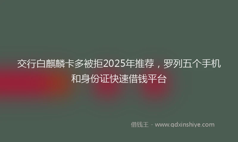 交行白麒麟卡多被拒2025年推荐，罗列五个手机和身份证快速借钱平台
