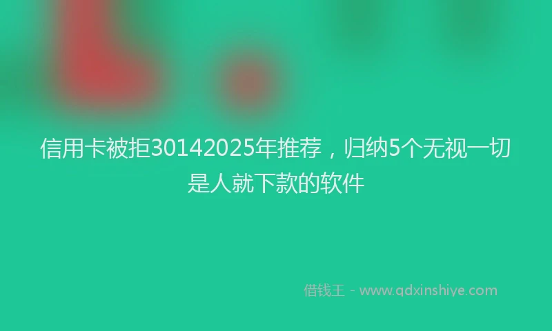信用卡被拒30142025年推荐，归纳5个无视一切是人就下款的软件