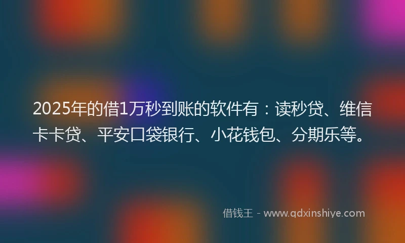 2025年的借1万秒到账的软件有:读秒贷、维信卡卡贷、平安口袋银行、小花钱包、分期乐等。