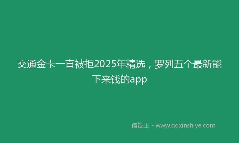 交通金卡一直被拒2025年精选，罗列五个最新能下来钱的app