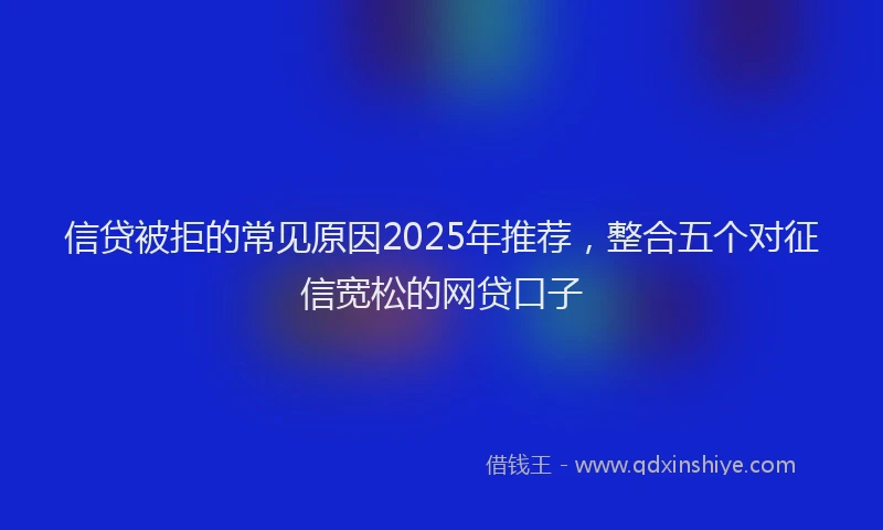 信贷被拒的常见原因2025年推荐，整合五个对征信宽松的网贷口子